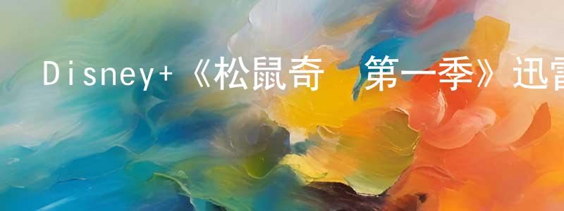 曾雪霞發布Disney+《松鼠奇褔第一季》迅雷下載/在線觀看/百度云-動漫/卡通-美劇天堂